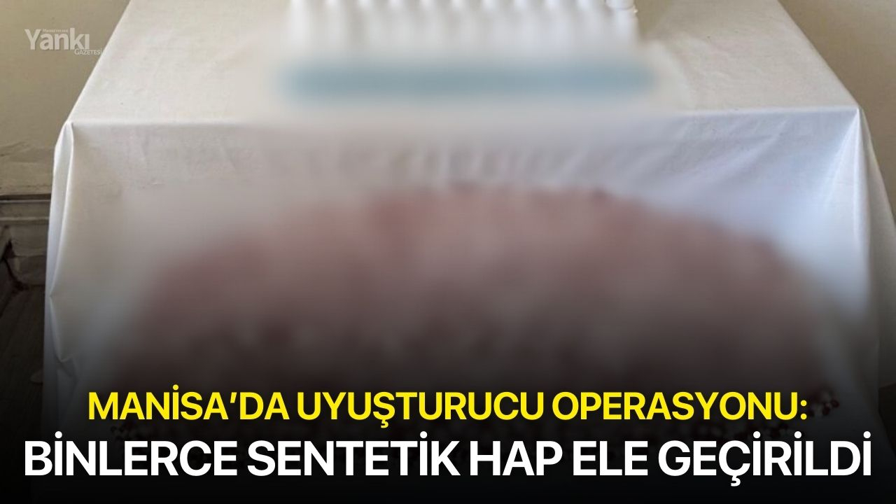 Manisa’da uyuşturucu operasyonu: Binlerce sentetik hap ele geçirildi