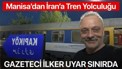 Trenle İran’a: İlker Uyar sınırı geçmeye hazırlanıyor
