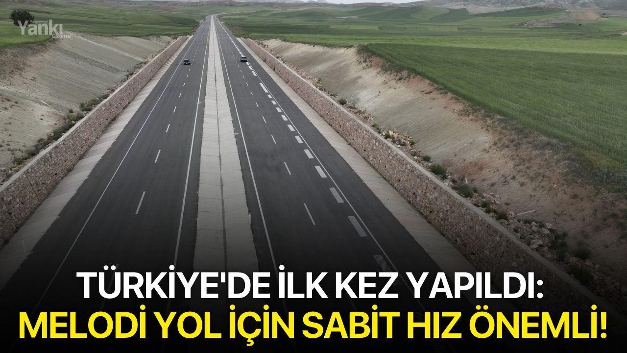Türkiye'de ilk kez yapıldı: Melodi yol için sabit hız önemli!