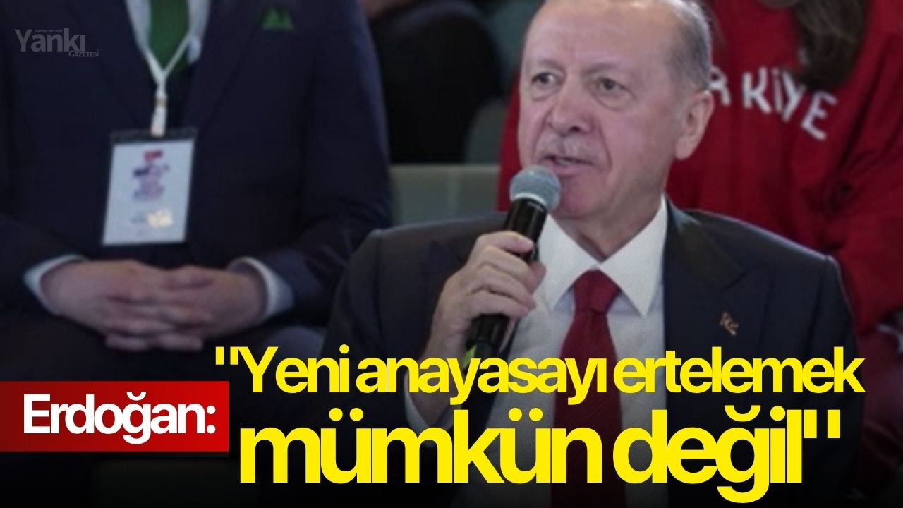 Erdoğan: "Yeni anayasayı ertelemek mümkün değil"
