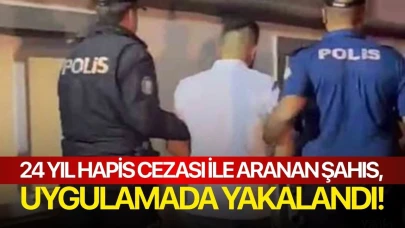 24 yıl hapis cezası ile aranan şahıs, uygulamada yakalandı!