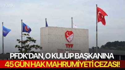 PFDK’dan, o kulüp başkanına 45 gün hak mahrumiyeti cezası!