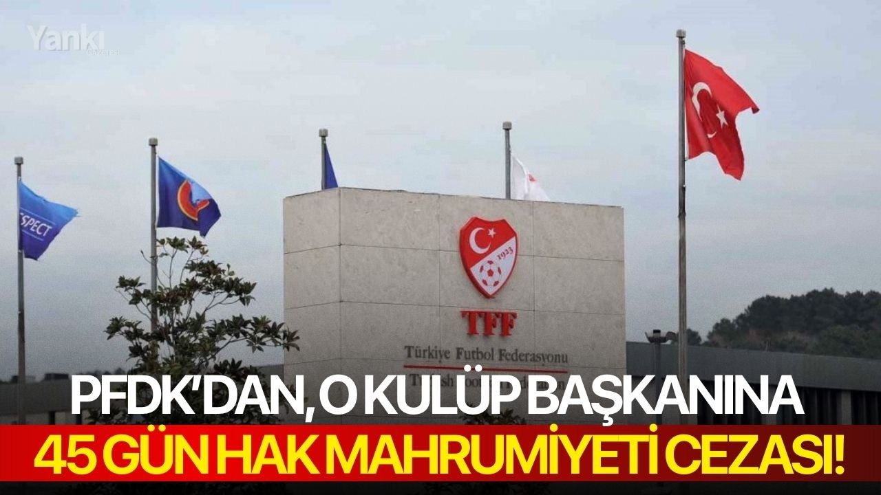 PFDK’dan, o kulüp başkanına 45 gün hak mahrumiyeti cezası!