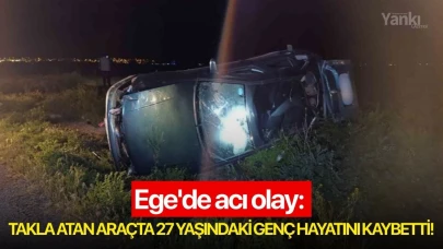 Ege'de acı olay: Takla atan araçta 27 yaşındaki genç hayatını kaybetti!