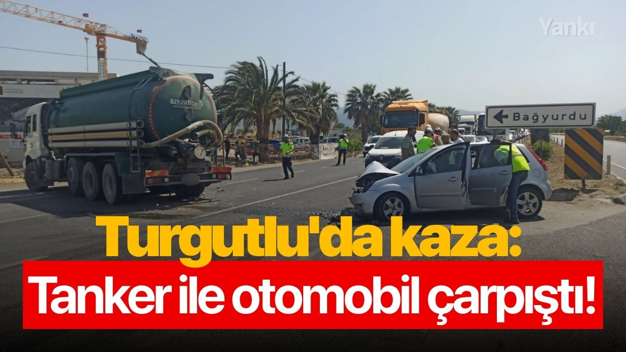 Turgutlu'da kaza: Tanker ile otomobil çarpıştı!