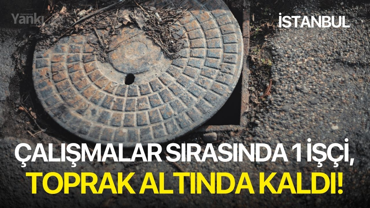 Çalışmalar sırasında 1 işçi, toprak altında kaldı!