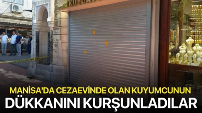 Manisa'da cezaevinde olan kuyumcunun dükkanını kurşunladılar