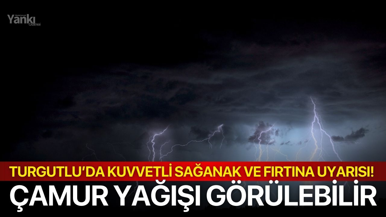 Turgutlu’da kuvvetli sağanak ve fırtına uyarısı! Çamur yağışı görülebilir