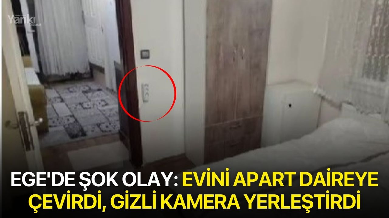 Ege'de şok olay: Evini apart daireye çevirdi, gizli kamera yerleştirdi