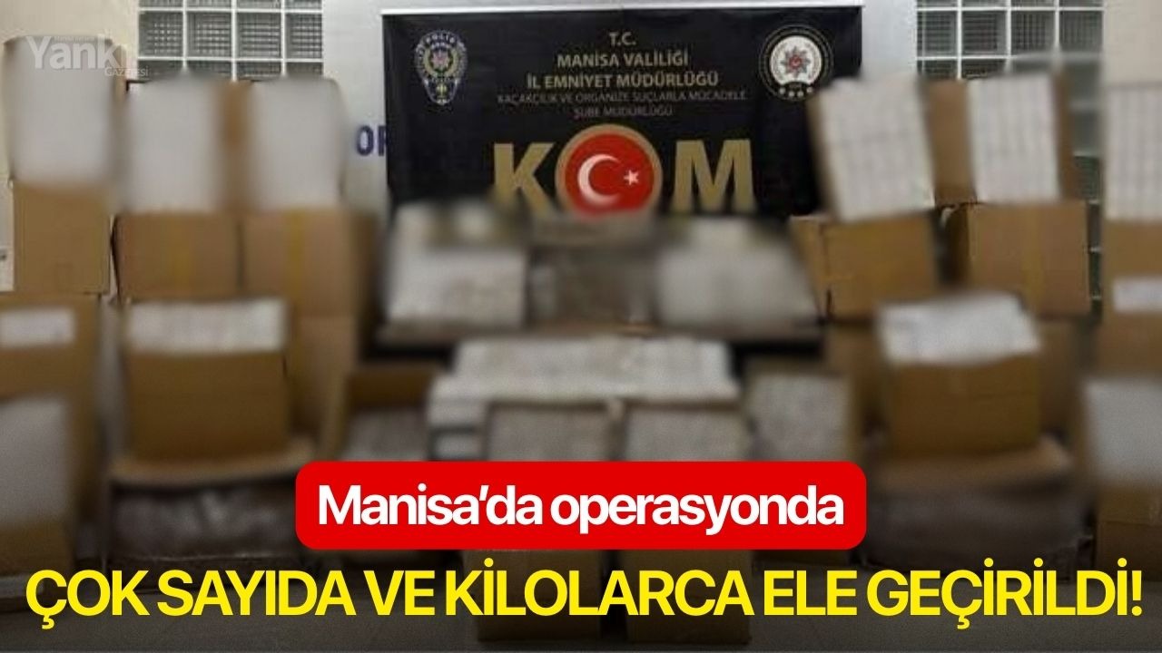 Manisa’da operasyonda çok sayıda ve kilolarca ele geçirildi!