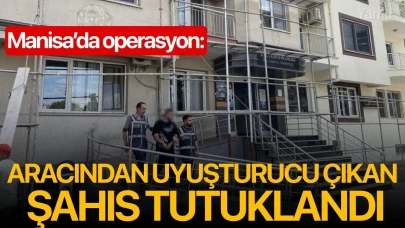 Manisa’da aracından uyuşturucu çıkan şahıs tutuklandı
