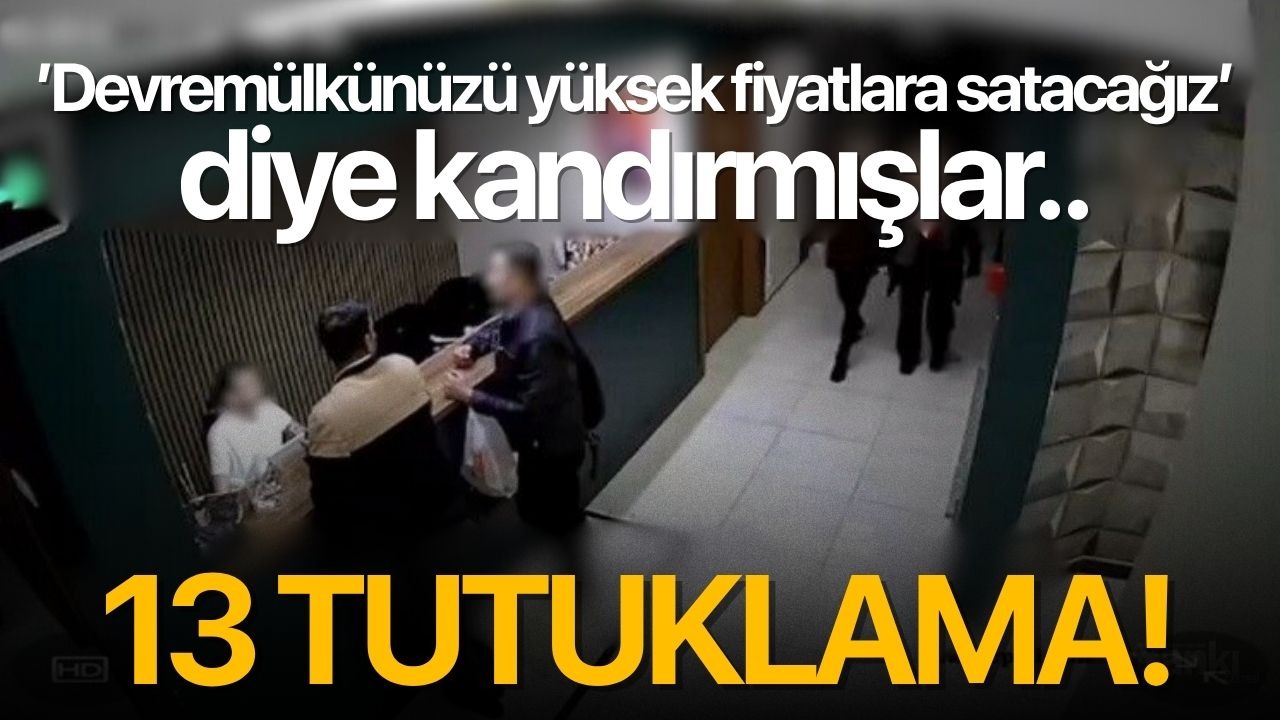 ’Devremülkünüzü yüksek fiyatlara satacağız’ diye kandırmışlar.. 13 tutuklama!