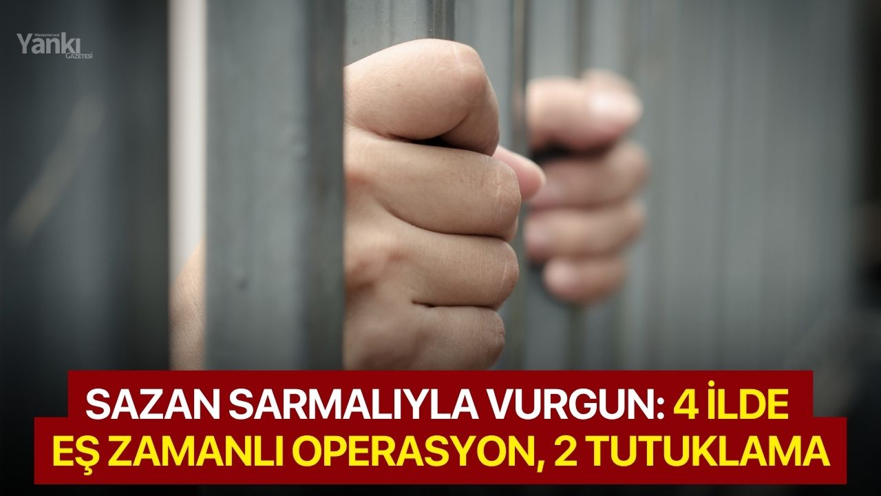 Sazan Sarmalıyla Vurgun: 4 İlde Eş Zamanlı Operasyon, 2 Tutuklama