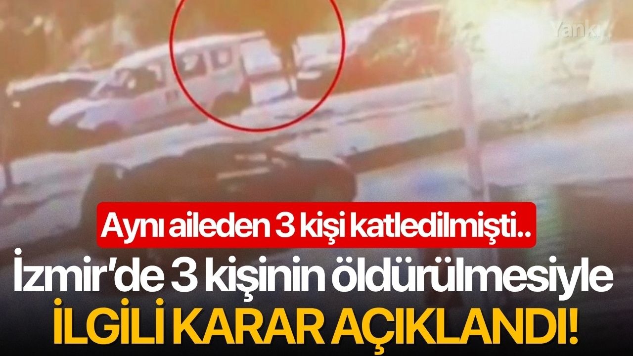 İzmir’de 3 kişinin öldürülmesiyle ilgili karar açıklandı!