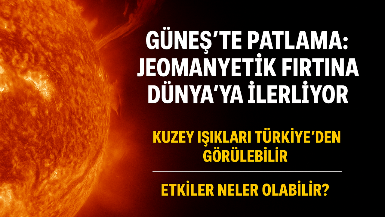 Güneş’te patlama: Jeomanyetik fırtına Dünya’ya ilerliyor