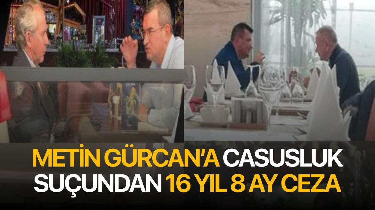 Metin Gürcan’a casusluk suçundan 16 yıl 8 ay ceza