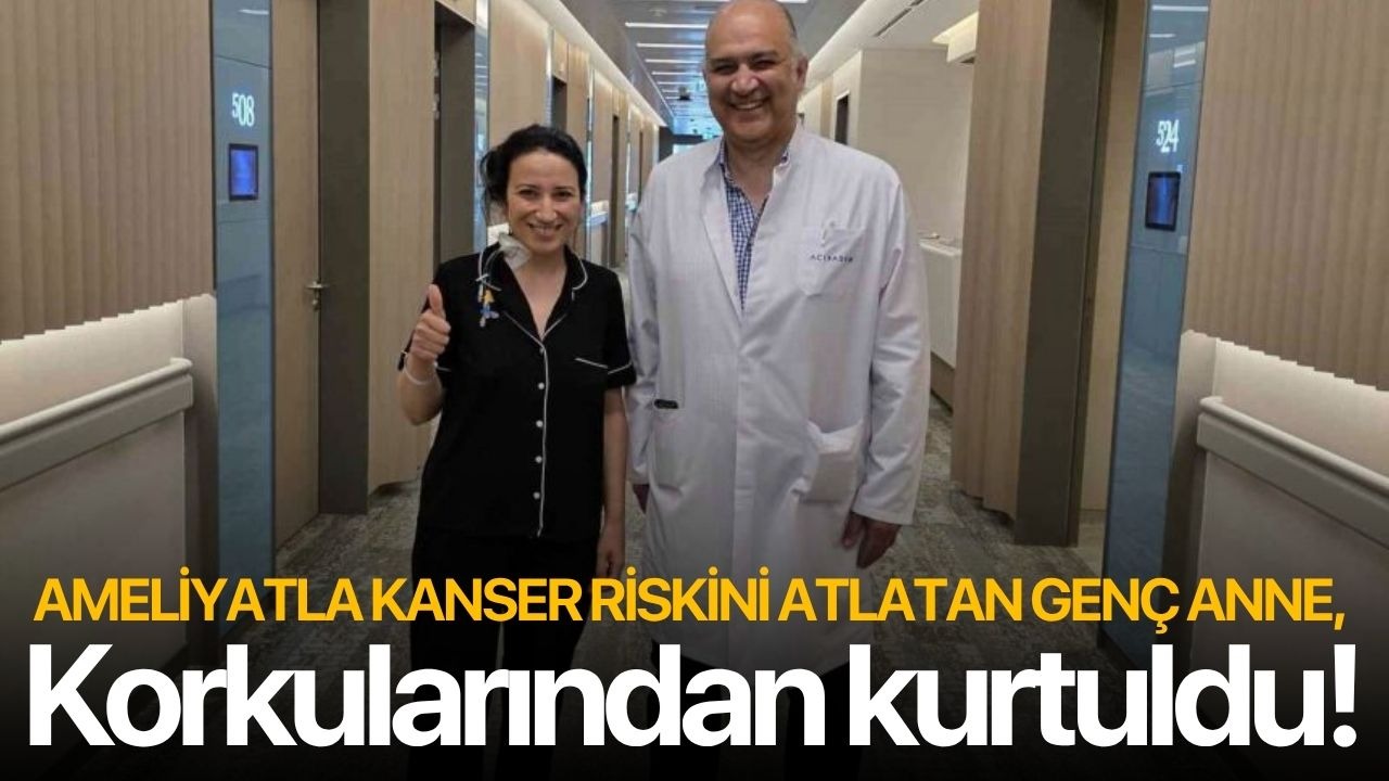 Ameliyatla kanser riskini atlatan genç anne, korkularından kurtuldu!