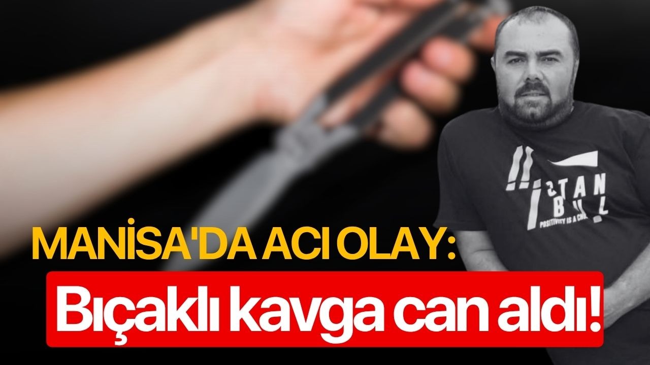 Manisa'da acı olay: Bıçaklı kavga can aldı!
