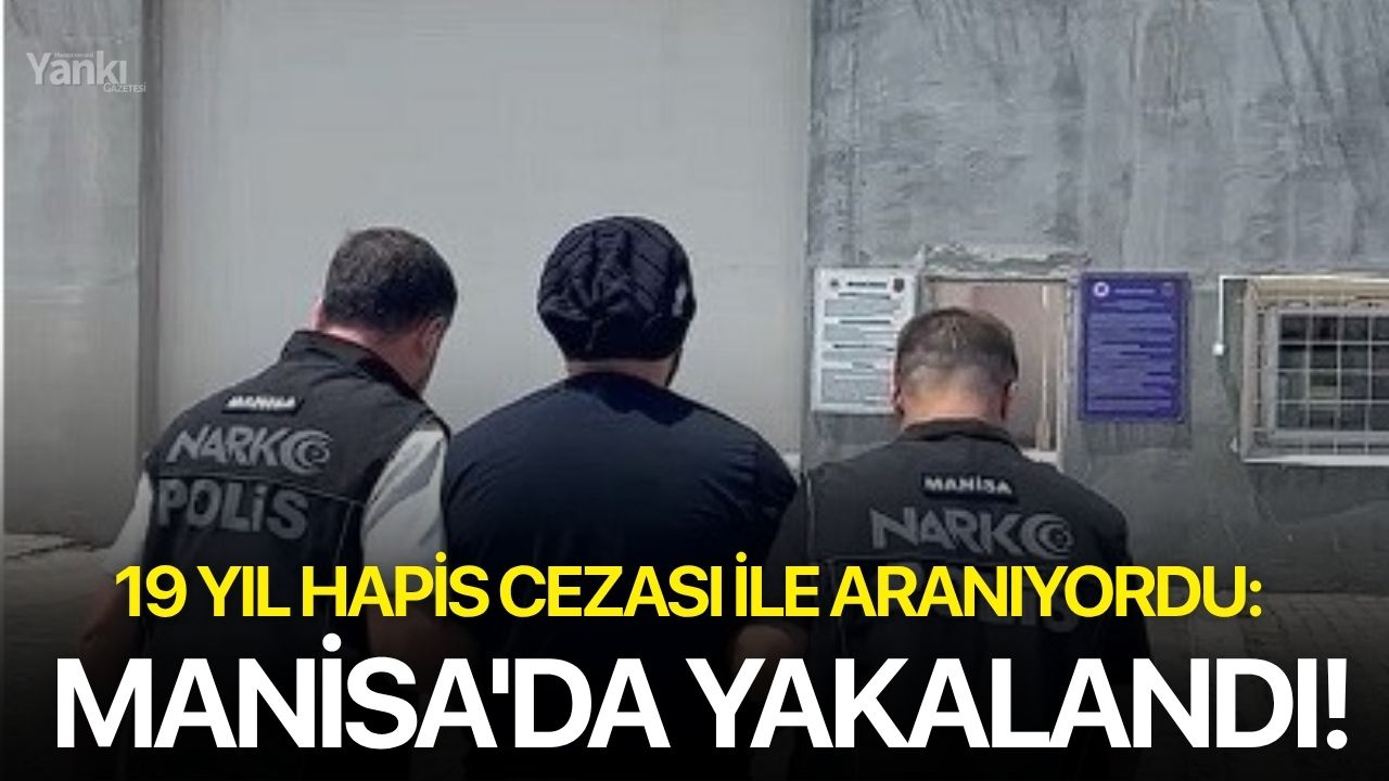 19 yıl hapis cezası ile aranıyordu: Manisa'da yakalandı!