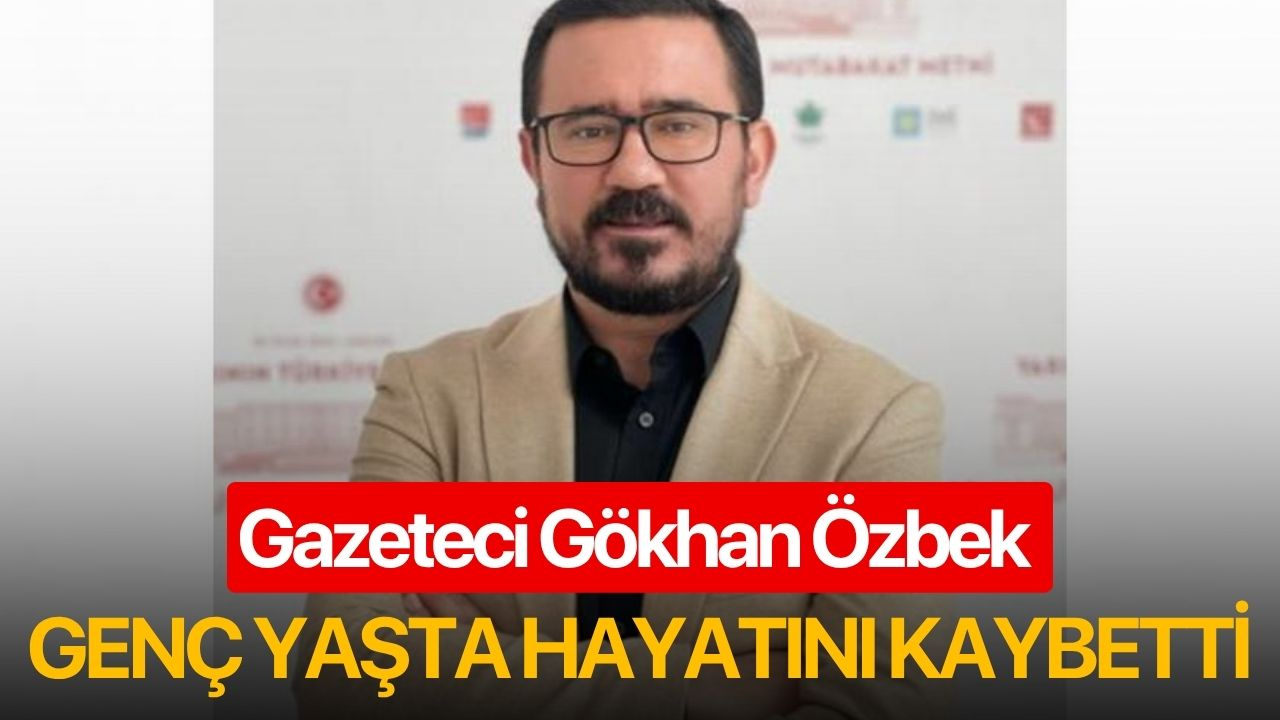 Gazeteci Gökhan Özbek, genç yaşta hayatını kaybetti