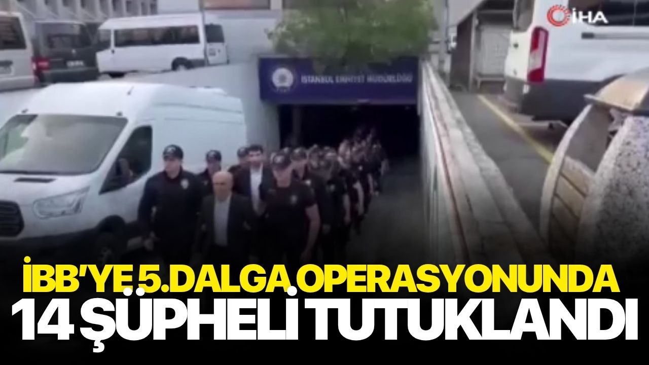 İBB'ye yönelik 5. dalga soruşturmasında 14 şüpheli tutuklandı