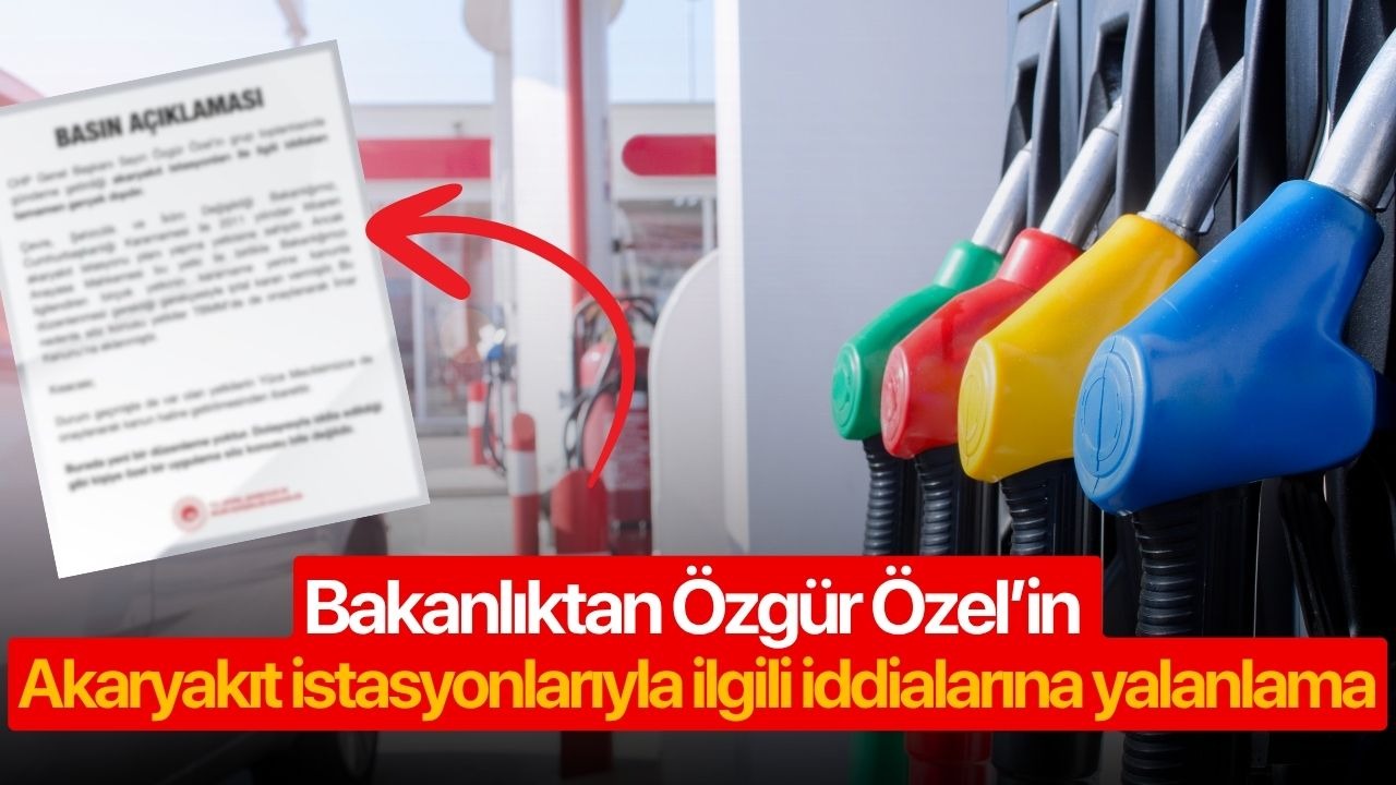 Bakanlıktan Özgür Özel’in akaryakıt istasyonlarıyla ilgili iddialarına yalanlama