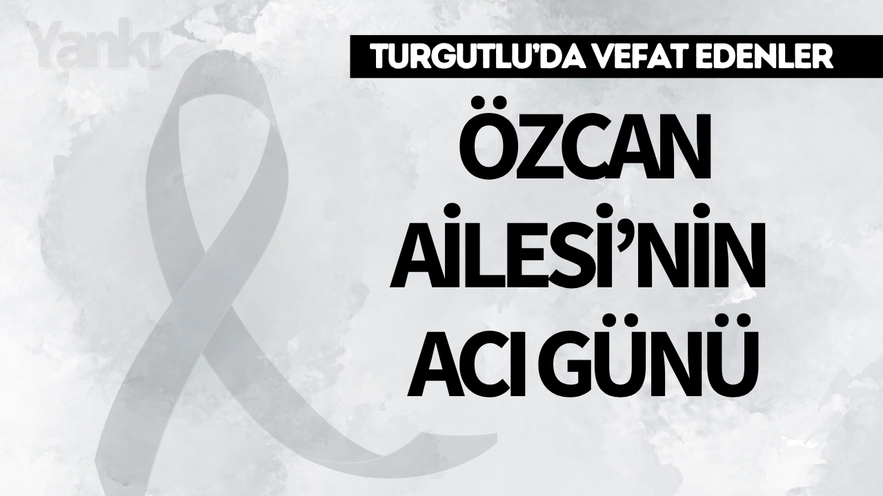 Turgutlu'da vefat edenler... Özcan Ailesi'nin Acı Günü