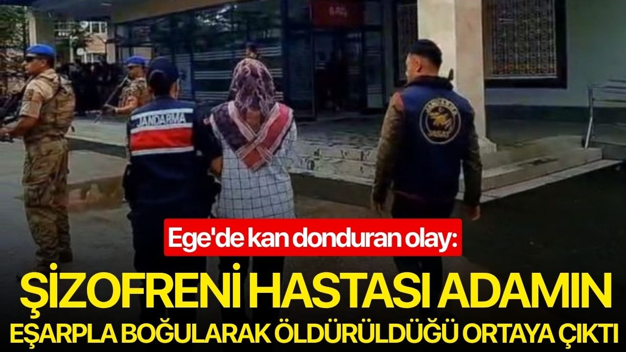 Ege'de kan donduran olay: Şizofreni hastası adamın eşarpla boğularak öldürüldüğü ortaya çıktı