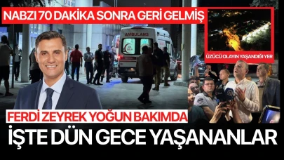 Ferdi Zeyrek'in nabzı 70 dakika sonra geri gelmiş... İşte dün gece yaşananlar