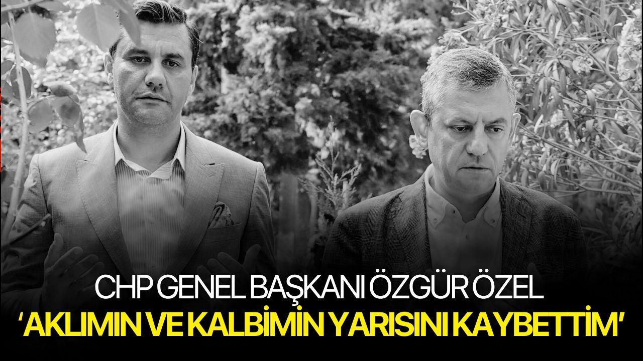 Özgür Özel: 'Aklımın ve kalbimin yarısını kaybettim'