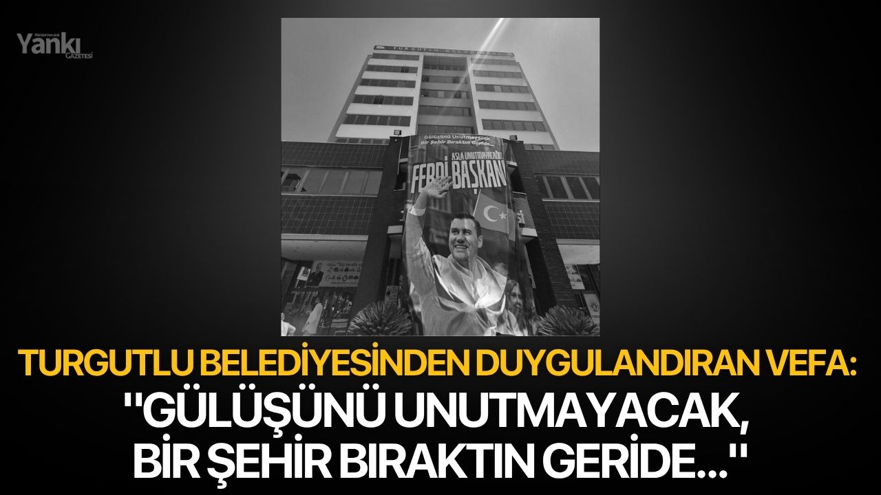 Turgutlu Belediyesinden duygulandıran vefa: "Gülüşünü unutmayacak, bir şehir bıraktın geride..."
