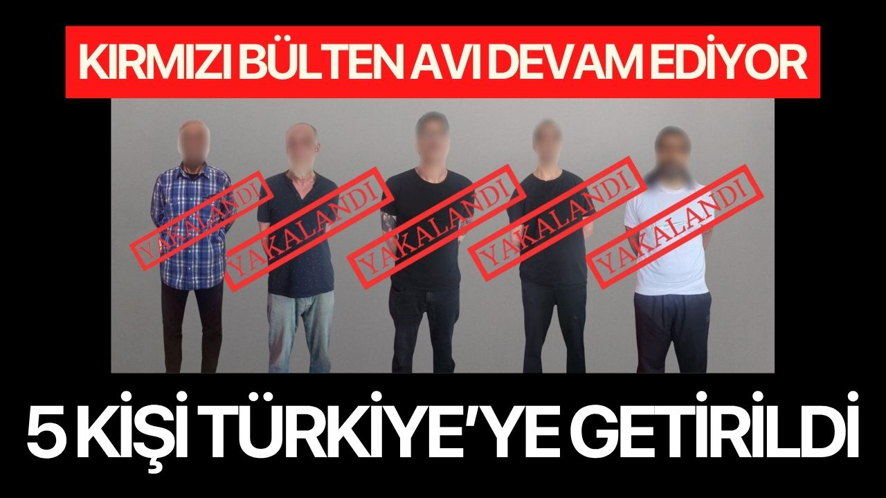 Türkiye'nin kırmızı bülten avı devam ediyor: 5 kişi daha Türkiye'de