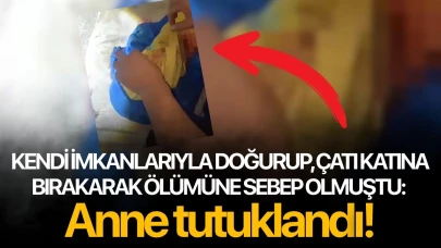 Kendi imkanlarıyla doğurup, çatı katına bırakarak ölümüne sebep olmuştu: Anne tutuklandı!