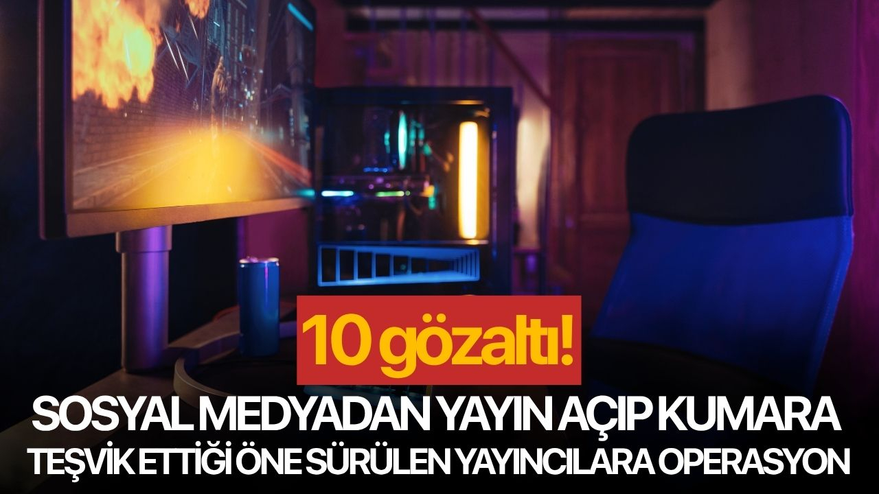Sosyal medyadan yayın açıp kumara teşvik ettiği öne sürülen yayıncılara operasyon: 10 gözaltı!