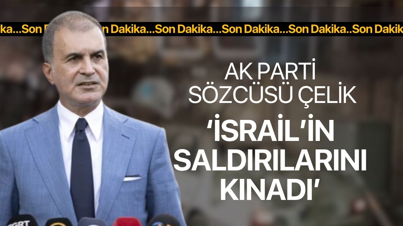 Ak Parti sözcüsü Ömer Çelik'ten İsrail Saldırılarına Tepki