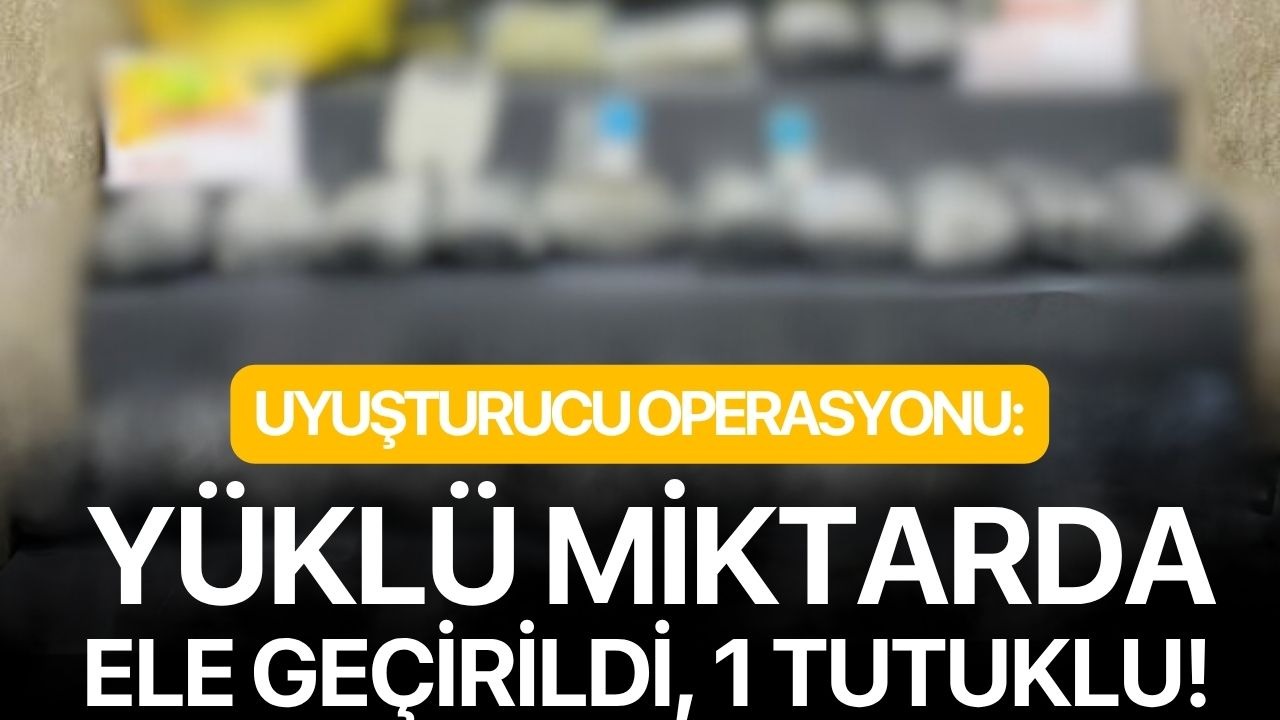Uyuşturucu operasyonu: Yüklü miktarda ele geçirildi, 1 tutuklu!
