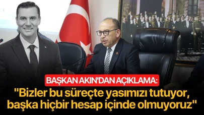 Başkan Akın'dan açıklama: ''Bizler bu süreçte yasımızı tutuyor, başka hiçbir hesap içinde olmuyoruz''