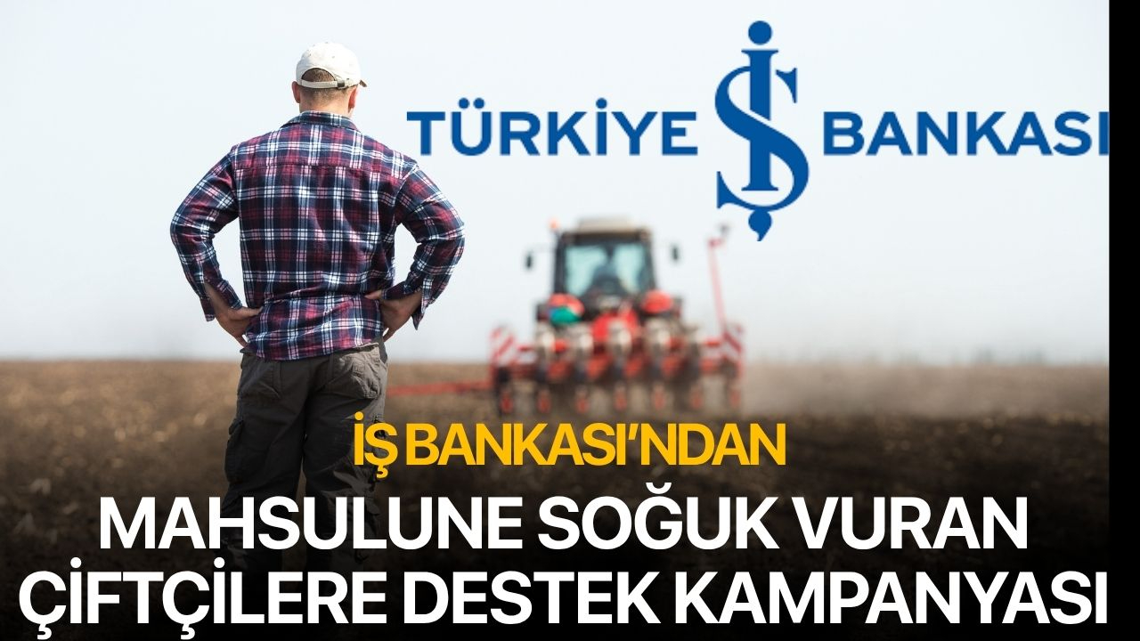 İş Bankası'ndan mahsullerine soğuk vuran çiftçilere destek kampanyası