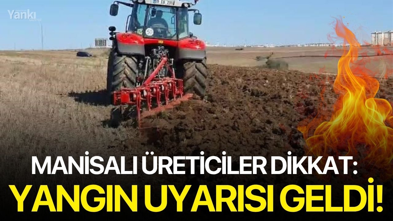 Manisalı üreticiler dikkat: Yangın uyarısı geldi!