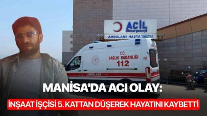 Manisa'da acı olay: İnşaat işçisi 5. kattan düşerek hayatını kaybetti