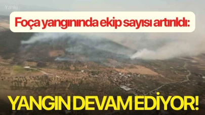 Foça yangınında ekip sayısı artırıldı: Yangın devam ediyor!
