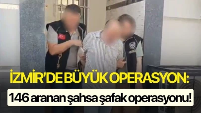 İzmir’de büyük operasyon: 146 aranan şahsa şafak operasyonu!