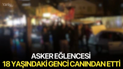 Asker eğlencesi 18 yaşındaki genci canından etti