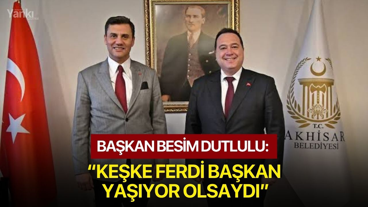 Besim Dutlulu: “Keşke Ferdi Başkan yaşıyor olsaydı”