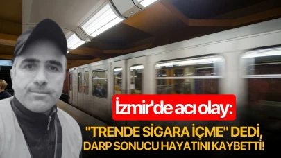 İzmir'de acı olay: ''Trende sigara içme'' dedi darp sonucu hayatını kaybetti