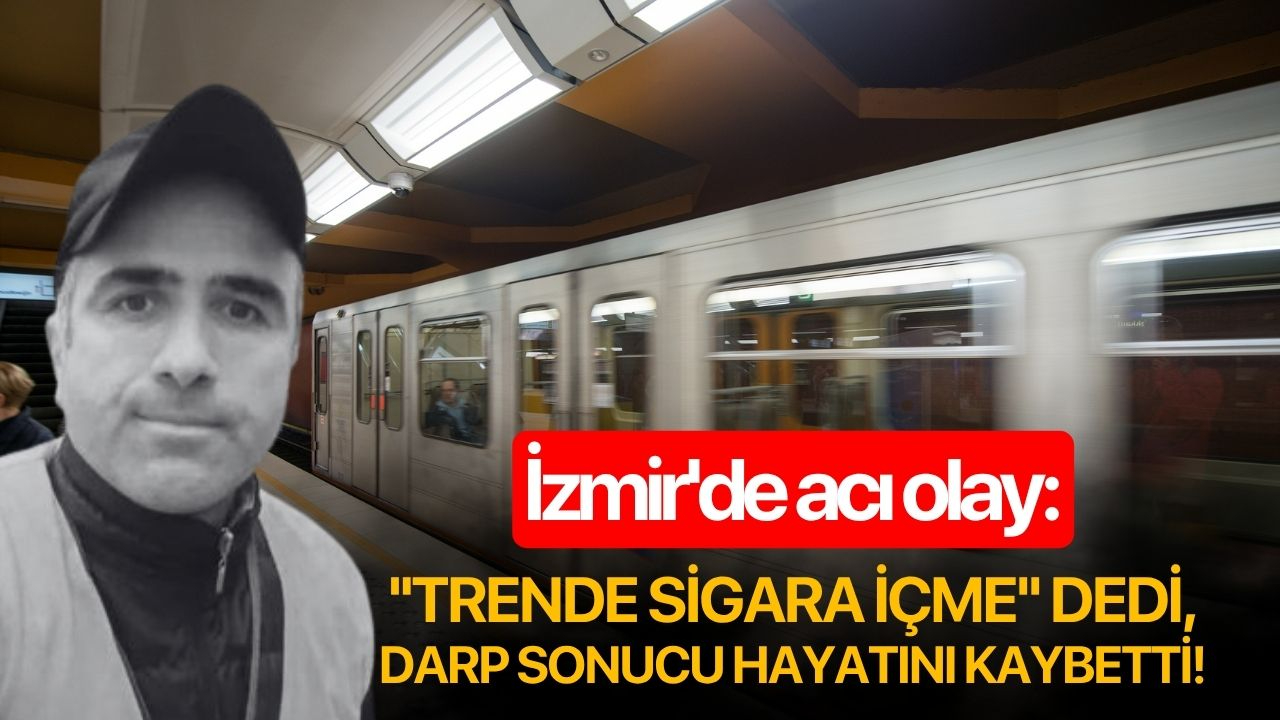 İzmir'de acı olay: ''Trende sigara içme'' dedi darp sonucu hayatını kaybetti