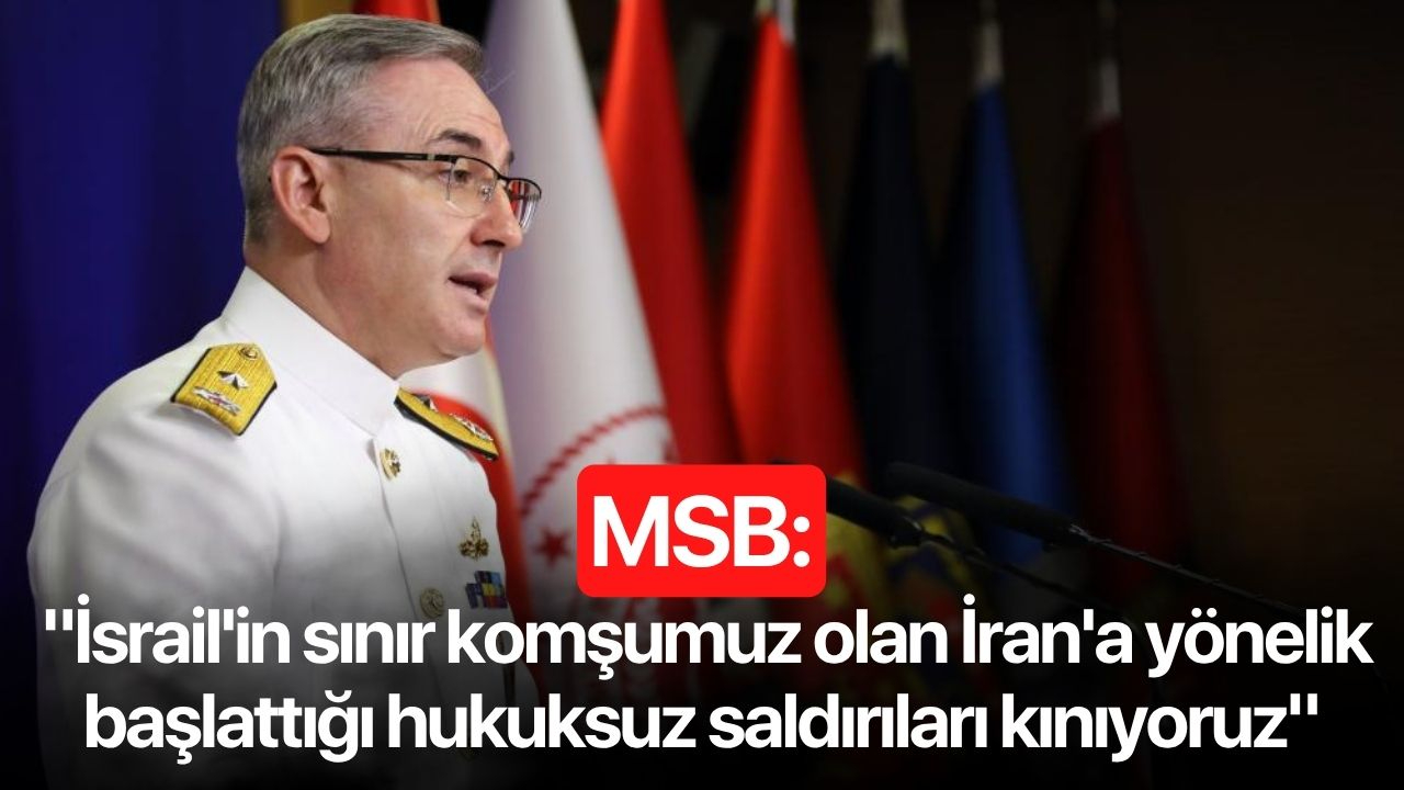 MSB: "İsrail'in sınır komşumuz olan İran'a yönelik başlattığı hukuksuz saldırıları kınıyoruz"