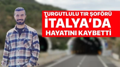 Turgutlulu TIR şoförü İtalya’da hayatını kaybetti