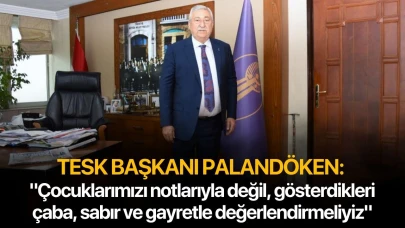 TESK Başkanı Palandöken: "Çocuklarımızı notlarıyla değil, gösterdikleri çaba, sabır ve gayretle değerlendirmeliyiz"