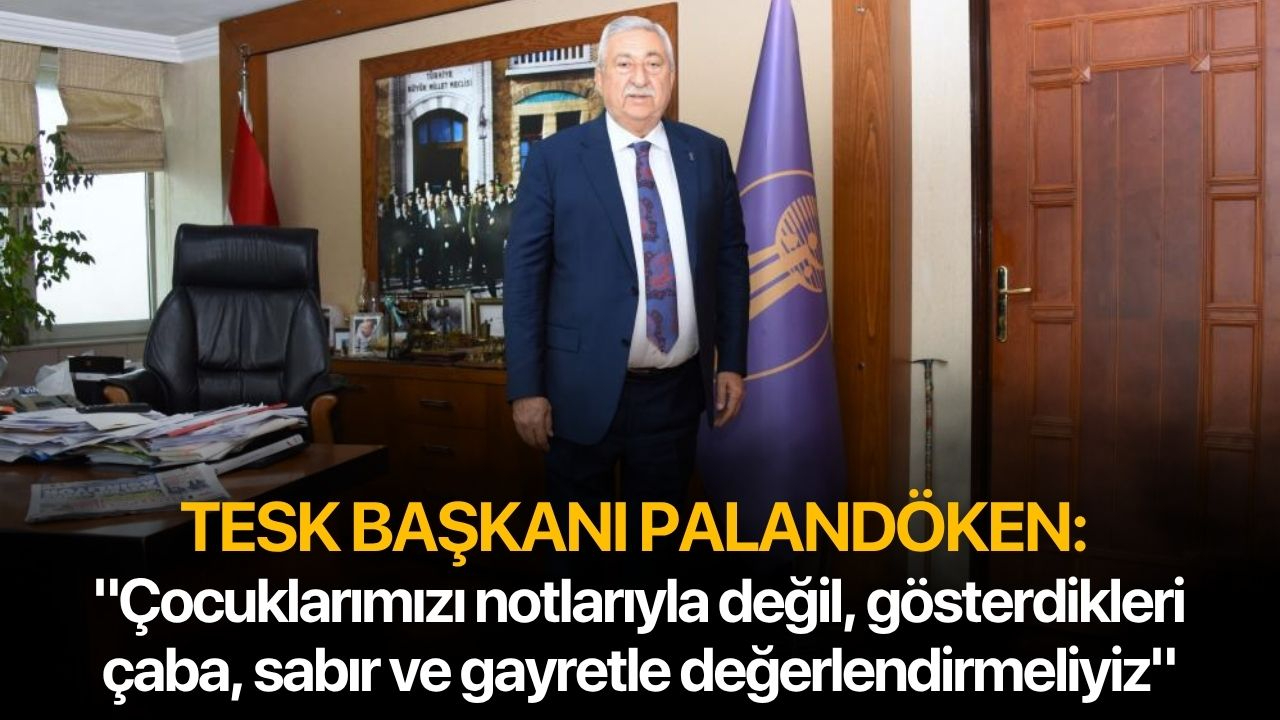 TESK Başkanı Palandöken: "Çocuklarımızı notlarıyla değil, gösterdikleri çaba, sabır ve gayretle değerlendirmeliyiz"